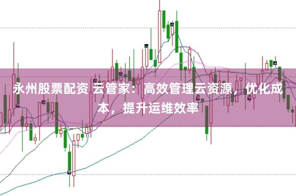 永州股票配资 云管家：高效管理云资源，优化成本，提升运维效率