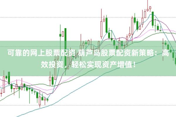 可靠的网上股票配资 葫芦岛股票配资新策略：高效投资，轻松实现资产增值！