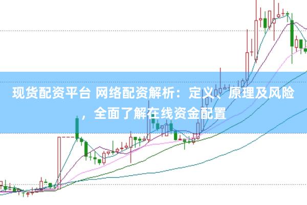 现货配资平台 网络配资解析：定义、原理及风险，全面了解在线资金配置