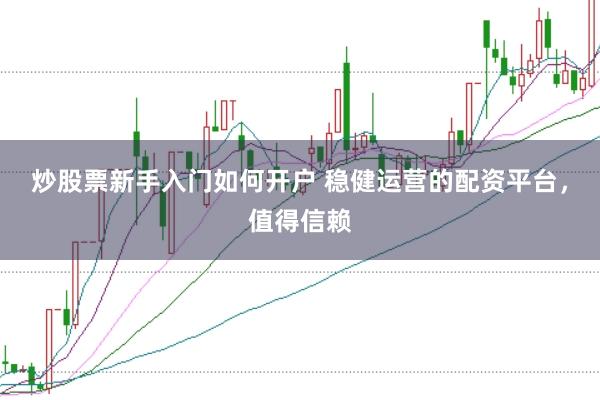 炒股票新手入门如何开户 稳健运营的配资平台，值得信赖