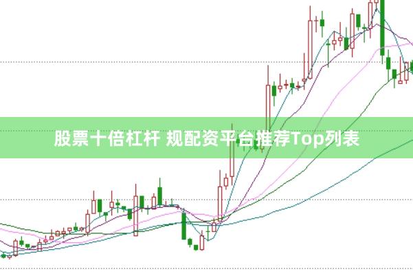 股票十倍杠杆 规配资平台推荐Top列表