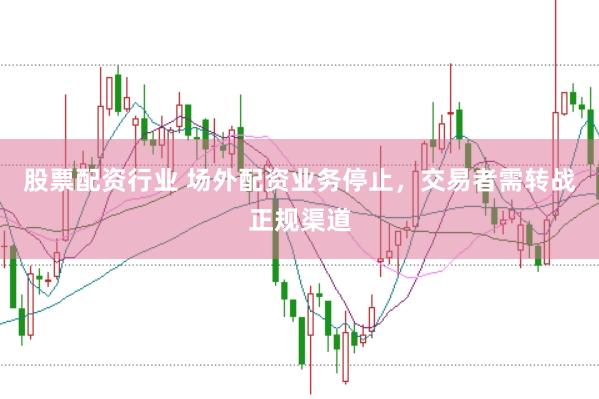 股票配资行业 场外配资业务停止，交易者需转战正规渠道