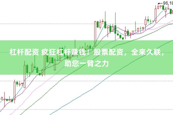 杠杆配资 疯狂杠杆赚钱！股票配资，全来久联，助您一臂之力