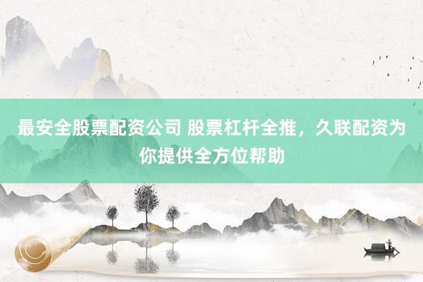 最安全股票配资公司 股票杠杆全推，久联配资为你提供全方位帮助