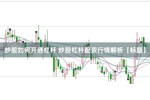 炒股如何开通杠杆 炒股杠杆配资行情解析【标题】