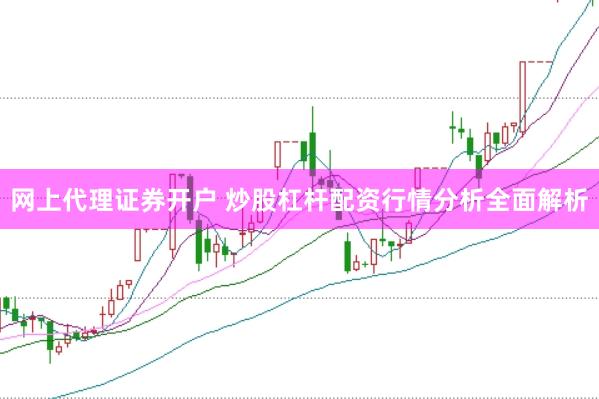 网上代理证券开户 炒股杠杆配资行情分析全面解析