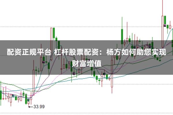 配资正规平台 杠杆股票配资：杨方如何助您实现财富增值