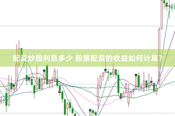 配资炒股利息多少 股票配资的收益如何计算？