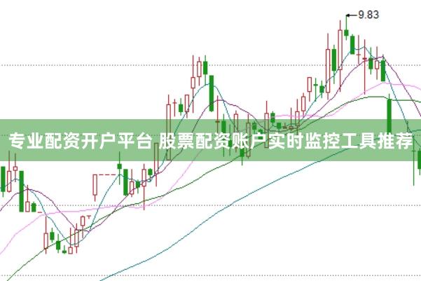专业配资开户平台 股票配资账户实时监控工具推荐