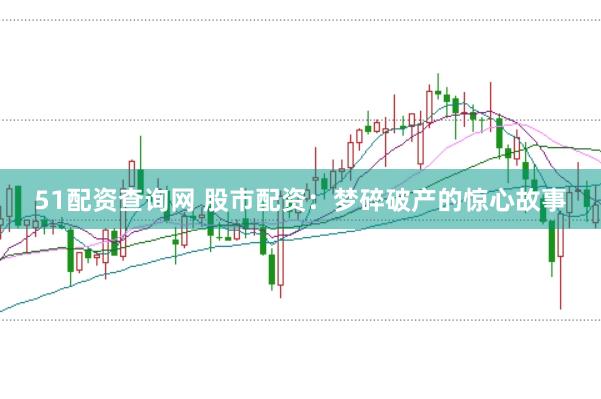 51配资查询网 股市配资：梦碎破产的惊心故事