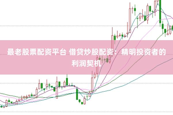最老股票配资平台 借贷炒股配资：精明投资者的利润契机