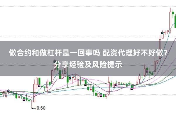 做合约和做杠杆是一回事吗 配资代理好不好做？分享经验及风险提示