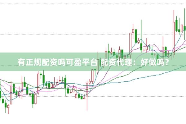 有正规配资吗可盈平台 配资代理：好做吗？