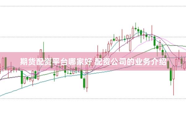 期货配资平台哪家好 配资公司的业务介绍