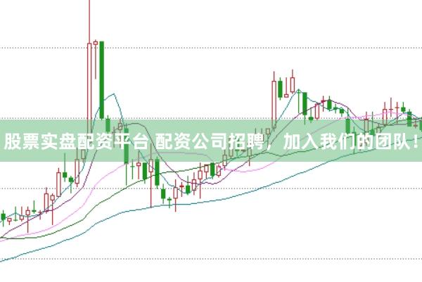 股票实盘配资平台 配资公司招聘，加入我们的团队！