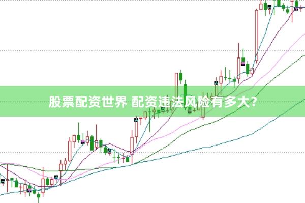 股票配资世界 配资违法风险有多大？