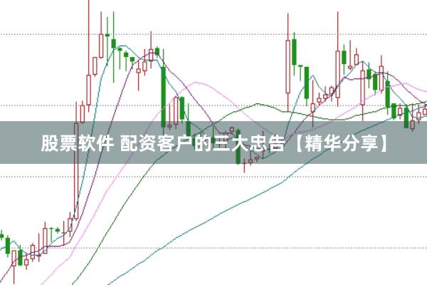 股票软件 配资客户的三大忠告【精华分享】