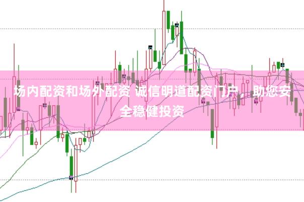 场内配资和场外配资 诚信明道配资门户，助您安全稳健投资