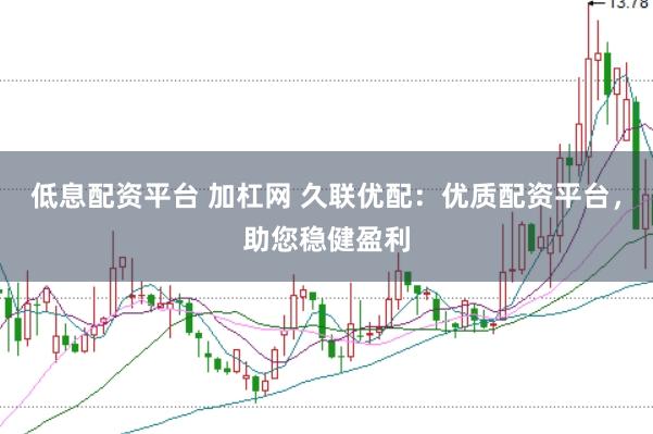 低息配资平台 加杠网 久联优配:优质配资平台,助您稳健盈利