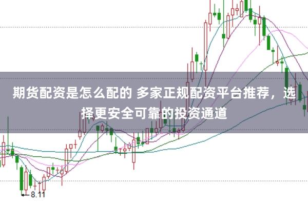 期货配资是怎么配的 多家正规配资平台推荐，选择更安全可靠的投资通道