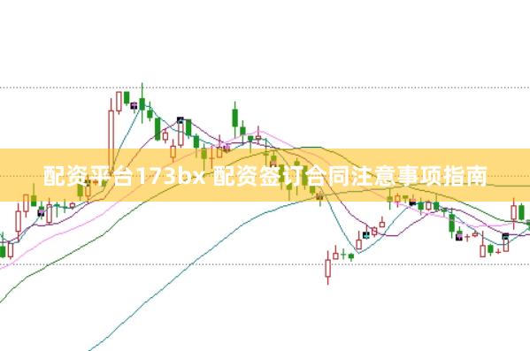 配资平台173bx 配资签订合同注意事项指南