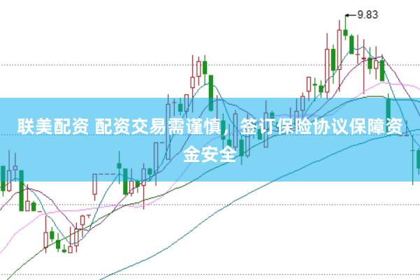 联美配资 配资交易需谨慎，签订保险协议保障资金安全