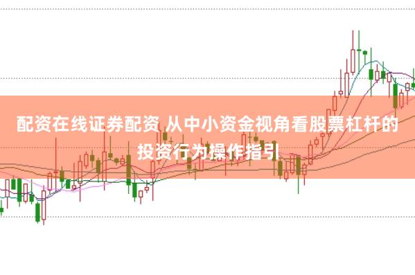 配资在线证券配资 从中小资金视角看股票杠杆的投资行为操作指引