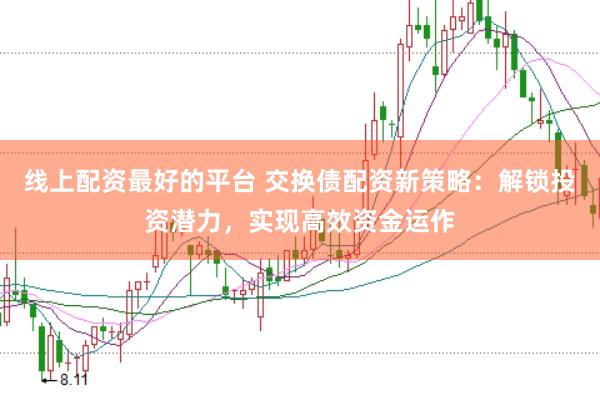 线上配资最好的平台 交换债配资新策略：解锁投资潜力，实现高效资金运作