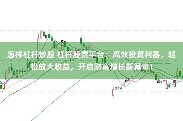 怎样杠杆炒股 杠杆股票平台：高效投资利器，轻松放大收益，开启财富增长新篇章！
