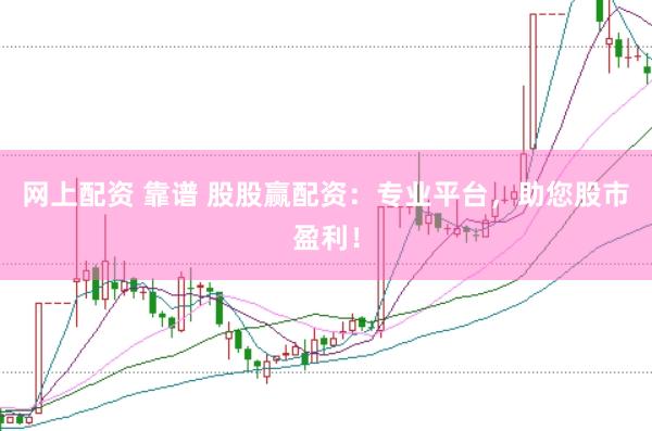 网上配资 靠谱 股股赢配资：专业平台，助您股市盈利！