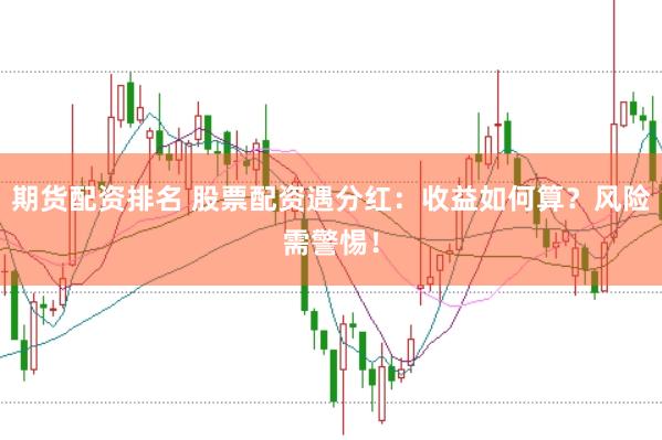 期货配资排名 股票配资遇分红：收益如何算？风险需警惕！