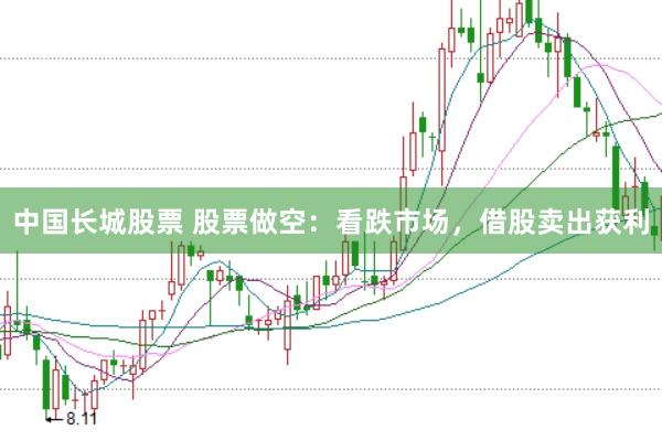 中国长城股票 股票做空：看跌市场，借股卖出获利
