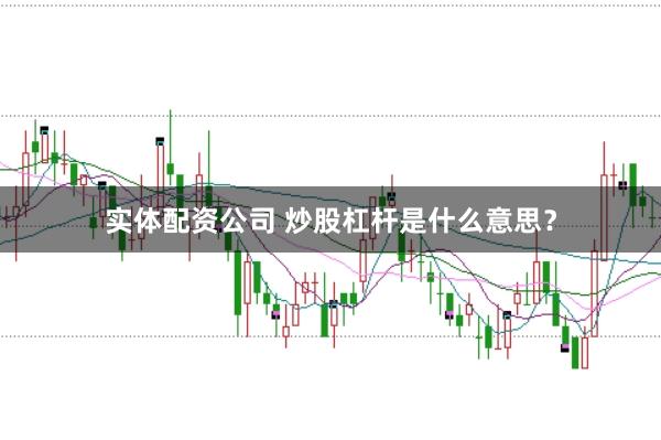 实体配资公司 炒股杠杆是什么意思？