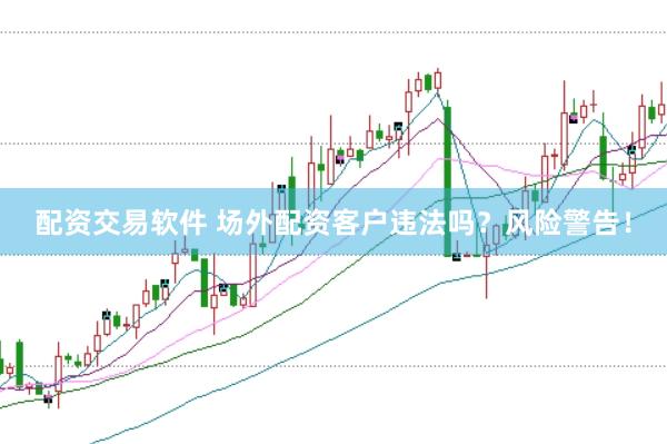 配资交易软件 场外配资客户违法吗？风险警告！
