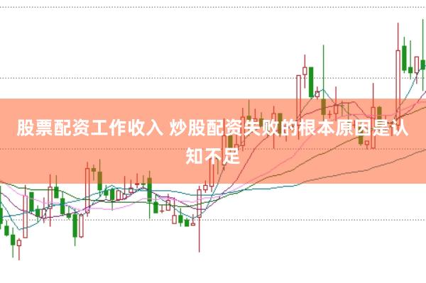 股票配资工作收入 炒股配资失败的根本原因是认知不足