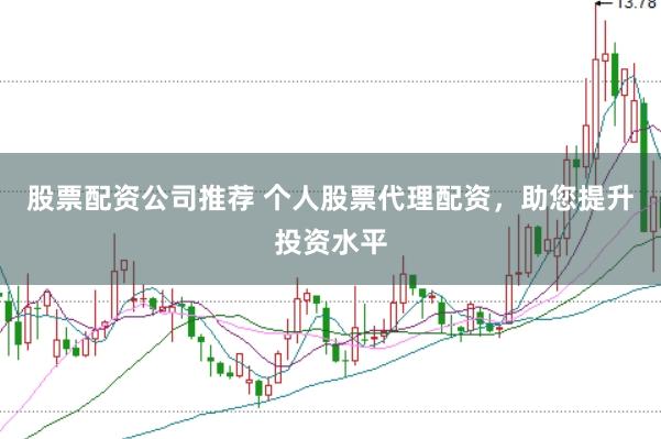 股票配资公司推荐 个人股票代理配资,助您提升投资水平