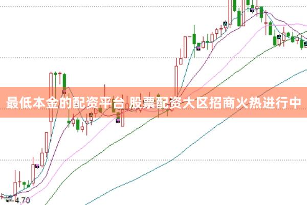最低本金的配资平台 股票配资大区招商火热进行中
