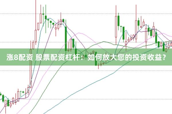 涨8配资 股票配资杠杆：如何放大您的投资收益？