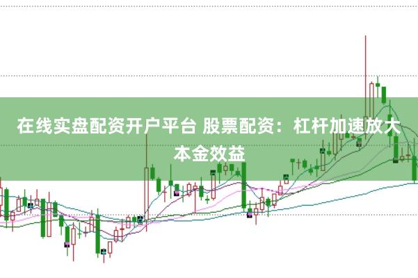 在线实盘配资开户平台 股票配资：杠杆加速放大本金效益