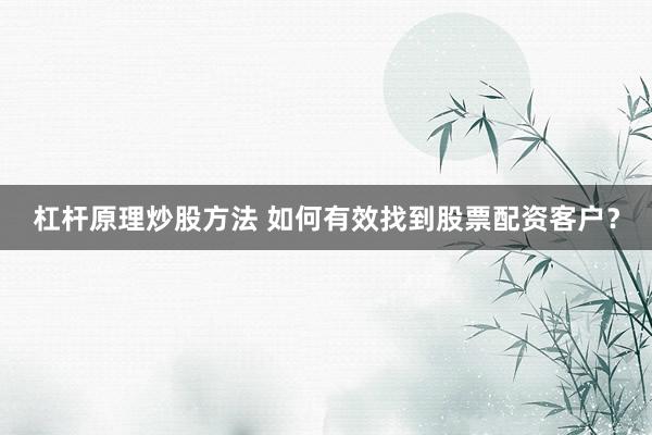 杠杆原理炒股方法 如何有效找到股票配资客户？