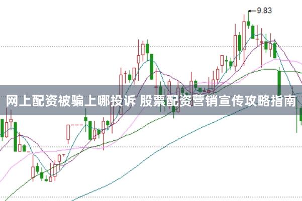 网上配资被骗上哪投诉 股票配资营销宣传攻略指南