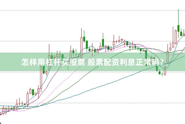 怎样用杠杆买股票 股票配资利息正常吗？