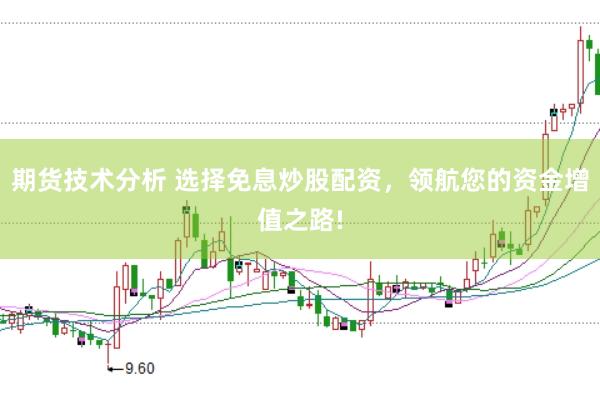 期货技术分析 选择免息炒股配资，领航您的资金增值之路!