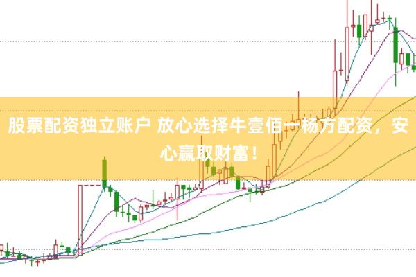 股票配资独立账户 放心选择牛壹佰一杨方配资，安心赢取财富！