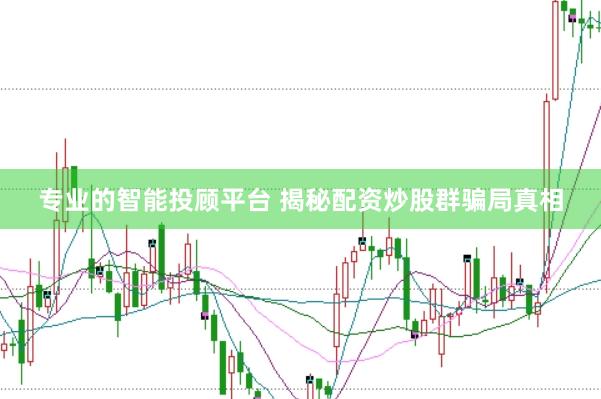 专业的智能投顾平台 揭秘配资炒股群骗局真相