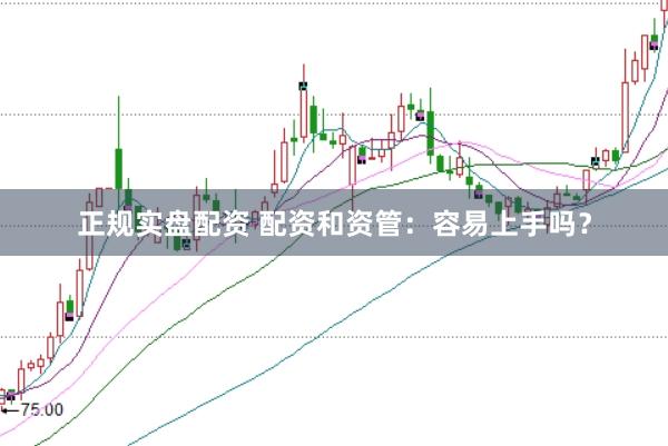 正规实盘配资 配资和资管：容易上手吗？