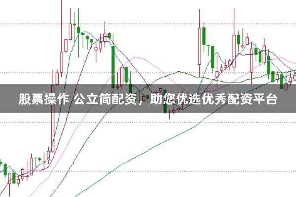 股票操作 公立简配资，助您优选优秀配资平台