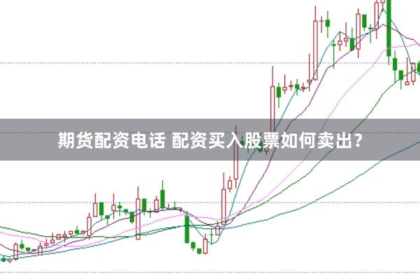 期货配资电话 配资买入股票如何卖出?