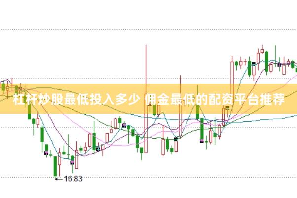杠杆炒股最低投入多少 佣金最低的配资平台推荐