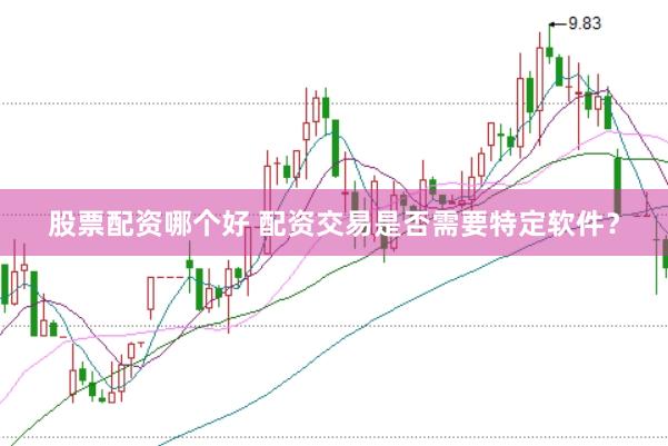 股票配资哪个好 配资交易是否需要特定软件？